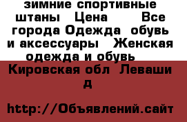 зимние спортивные штаны › Цена ­ 2 - Все города Одежда, обувь и аксессуары » Женская одежда и обувь   . Кировская обл.,Леваши д.